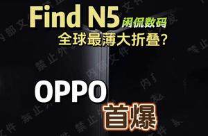 【闲侃】OPPO憋了一年大招的Find N5要来了！全网首爆，薄到变钛