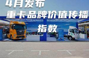 4月重卡品牌价值传播指数发布，谁将引领行业新风向？