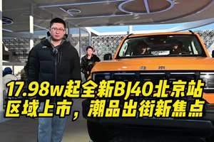 17.98w起全新BJ40北京站区域上市，潮品出街新焦点