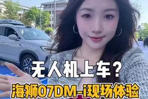 无人机上车？海狮07DM-i现场体验，16.98-20.58万元