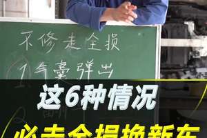 车辆出事故了，不想修，想走全损换新车，只要符合这的6种情况都可以#每天一个用车知识 #全损车#分享知识