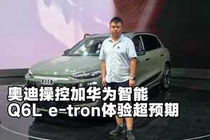 奥迪操控加华为智能，奥迪Q6L e-tron体验超预期？