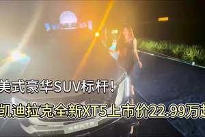 豪华美式SUV标杆！凯迪拉克全新XT5上市价22.99万元起