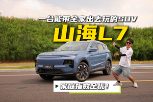 一台能带全家出去玩的SUV 山海L7家庭指数全优！