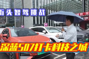 深蓝S07打卡科技之城，街头智驾挑战，难怪会热销