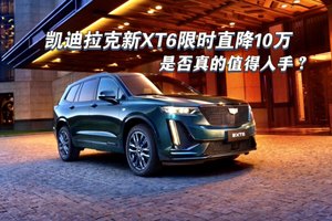 凯迪拉克新XT6，限时特惠直降10万，是否值得入手？