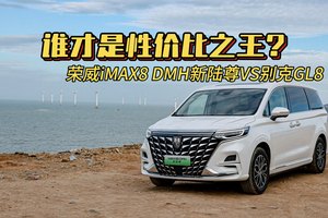 荣威iMAX8 DMH新陆尊与别克GL8，谁才是家用MPV性价比之王？