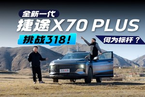 何为标杆？全新一代捷途X70 PLUS挑战318！