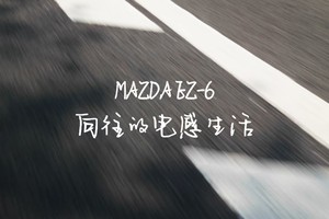 MAZDAEZ-6 向往的电感生活