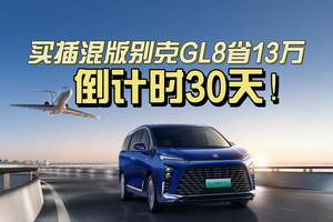 倒计时30天！买插混版别克GL8省13万