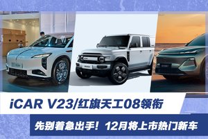 先别着急出手！12月将上市热门新车汇总 iCAR V23/红旗天工08领衔