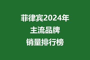 菲律宾2024年主流品牌销量排行榜