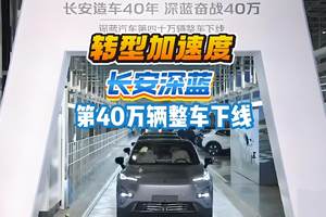 转型加速度 长安深蓝 第40万辆整车下线