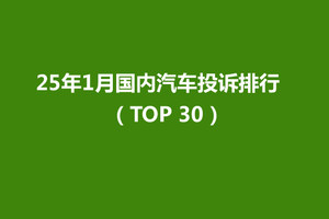 25年1月国内汽车投诉排行（TOP 30），吉利星愿因营销问题引发投诉