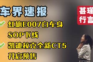 车界速报—红旗E007白车身SOP下线、凯迪拉克全新CT5开启预售