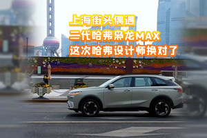 偶遇二代哈弗枭龙MAX，哈弗设计师换对了