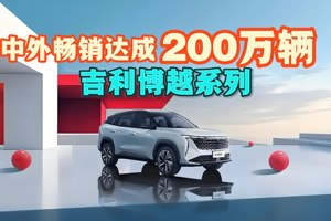 吉利博越系列 中外畅销达成200万辆