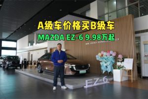 用A级车价格买B级车 MAZDA EZ-6掀桌子了 补贴后9.98万起