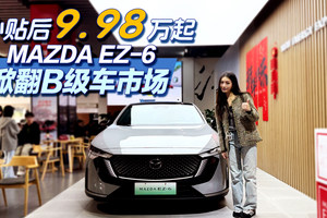 补贴后9.98万起，MAZDA EZ-6掀翻B级车市场