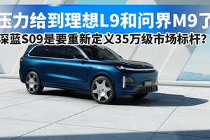 压力给到理想L9/问界M9，深蓝S09重新定义35万级市场标杆？