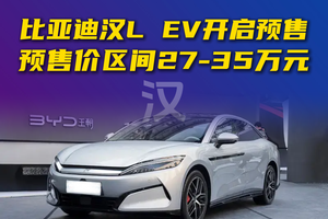 比亚迪汉L EV开启预售 预售价区间27-35万元