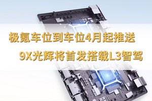 极氪车位到车位4月起推送，9X光辉将首发搭载L3智驾