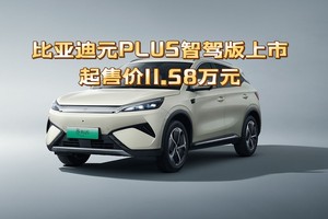 智能化全面升级，比亚迪元PLUS智驾版上市，11.58万起售