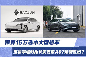预算15万选中大型轿车 宝骏享境对比长安启源A07谁能胜出？
