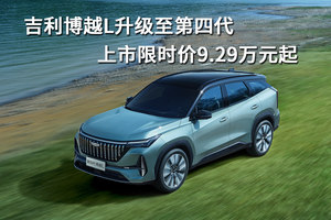 吉利博越L升级至第四代，上市限时价9.29万元起