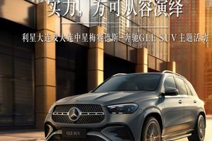 实力，方可从容演绎， 利星大连及大连中星梅赛德斯-奔驰GLE SUV高端车型体验活动招募！