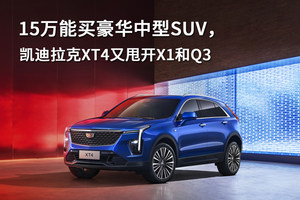 15万能买豪华中型SUV，凯迪拉克XT4又甩开X1和Q3