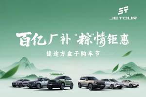 捷途汽车端午限时钜惠  购车补贴至高4.5万元