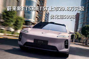 蔚来新ET5和ET5T上市29.8万元起，优化超500项