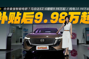 合资最强智能电轿？马自达EZ-6优惠后增程9.98万起/纯电10.98万起