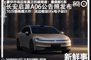 15万级格调大作！长安启源A06公告照发布，配无边框设计x电子设计