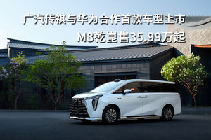 广汽传祺与华为合作首款车型上市，M8乾崑售35.99万起