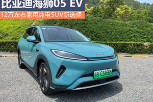 12万左右家用纯电SUV新选择 比亚迪海狮05 EV不妨关注下