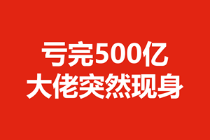 亏完500亿，大佬突然现身