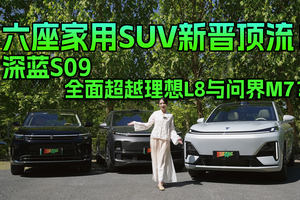 六座家用SUV新晋顶流！深蓝S09全面超越理想L8与问界M7？