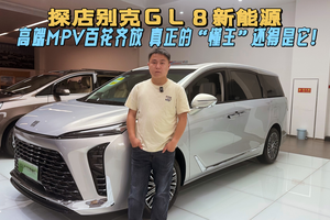 探店别克GL8新能源|高端MPV百花齐放，真正的懂王还得是它？