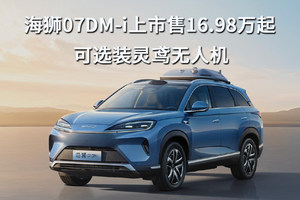海狮07DM-i上市售16.98万起，可选装灵鸢无人机