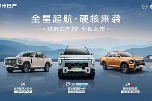 三车齐发！郑州日产Z9全明星阵容解锁皮卡新纪元！