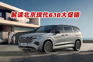真金白银和情绪价值都拉满 解读北京现代618大促