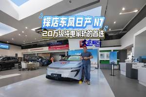 探店东风日产N7 20万级纯电家轿的首选 #东风日产N7#合资一发力还真行