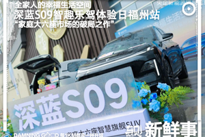 非遗文化与未来出行的幸福交响！家庭大六座，深蓝S09智趣乐驾福州站启幕