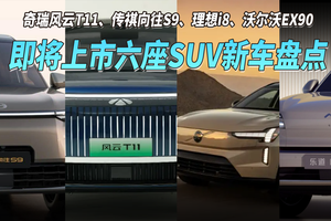 即将上市的六座SUV新车盘点：风云T11、传祺向往S9、理想i8、沃尔沃EX90