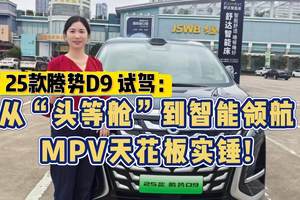 从“头等舱”到智能领航，25款腾势D9 试驾：MPV天花板实锤！
