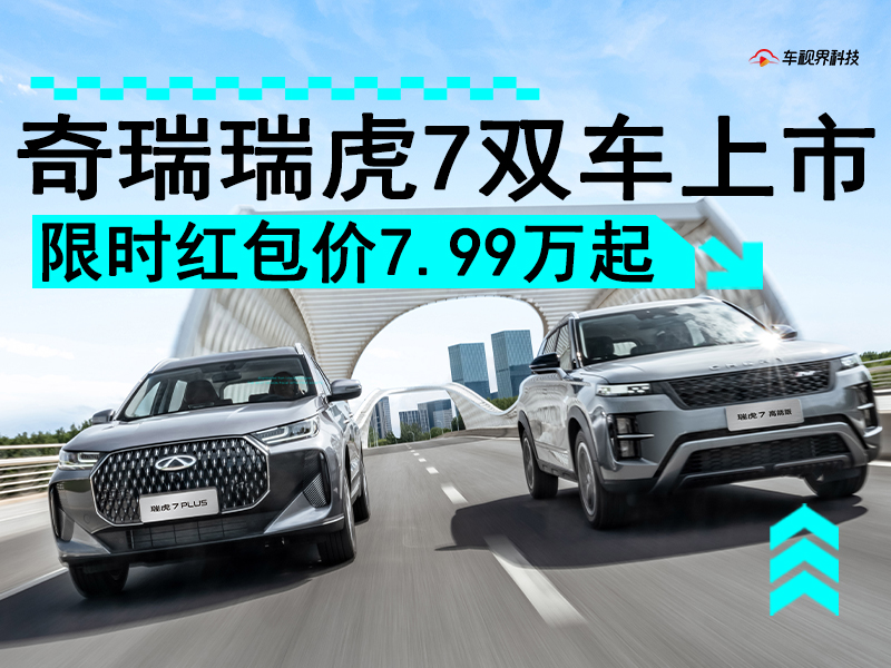 新款瑞虎7高能版/瑞虎7 PLUS上市 限时红包价低至7.99万起