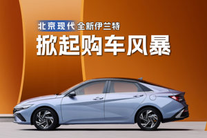 北京现代打响销量反击战，全新伊兰特携四款旗舰车型，掀起购车风暴