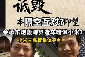 华为小米隔空互怼，余承东炮轰跨界造车暗讽小米？小米三高管集体亮剑！